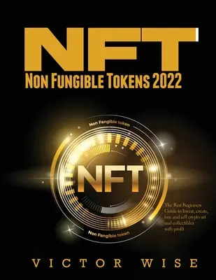 NFT - Non Fungible Tokens 2022: Najlepší sprievodca pre začiatočníkov, ako investovať, vytvárať, kupovať a predávať kryptografické umelecké a zberateľské predmety so ziskom - NFT - Non Fungible Tokens 2022: The Best Beginners Guide to Invest, create, buy and sell crypto art and collectibles with profit