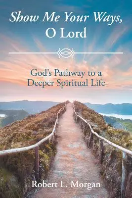 Zeige mir deine Wege, oh Herr: Gottes Weg zu einem tieferen geistlichen Leben - Show Me Your Ways, O Lord: God's Pathway to a Deeper Spiritual Life