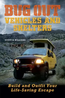 Únikové vozidlá a úkryty: Zostavte a vybavte si únikové zariadenie, ktoré vám zachráni život - Bug Out Vehicles and Shelters: Build and Outfit Your Life-Saving Escape