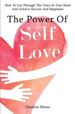 Sila sebalásky: Ako prekonať hlas vo svojej hlave a dosiahnuť úspech a šťastie - The Power Of Self-Love: How To Cut Through The Voice In Your Head And Achieve Success And Happiness