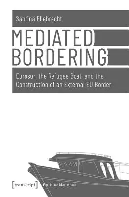 Sprostredkované ohraničenie: Eurosur, loď s utečencami a budovanie vonkajšej hranice EÚ - Mediated Bordering: Eurosur, the Refugee Boat, and the Construction of an External Eu Border