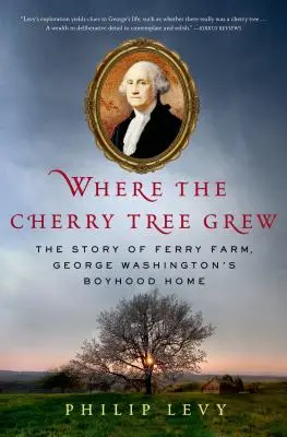 Kde vyrástla čerešňa: Príbeh Ferry Farm, chlapčenského domu Georgea Washingtona - Where the Cherry Tree Grew: The Story of Ferry Farm, George Washington's Boyhood Home