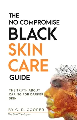 Príručka starostlivosti o čiernu pleť bez kompromisov: Pravda o starostlivosti o tmavšiu pleť - The No Compromise Black Skin Care Guide: The Truth About Caring For Darker Skin