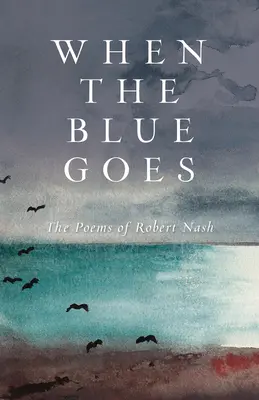 Keď sa modrá rozplynie: Básne Roberta Nasha - When the Blue Goes: The Poems of Robert Nash