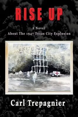Povstaňte román o výbuchu v Texas City v roku 1947 - Rise Up A Novel About The 1947 Texas City Explosion