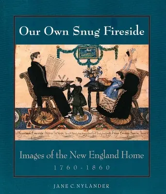 Náš vlastný útulný krb: Obrazy domova v Novom Anglicku, 1760-1860 - Our Own Snug Fireside: Images of the New England Home, 1760-1860