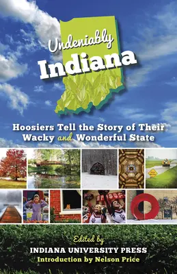 Nepopierateľne Indiana: Hoosiers Tell the Story of Their Wacky and Wonderful State (Indiana bezpochyby: Hoosiers rozprávajú príbeh svojho bláznivého a úžasného štátu) - Undeniably Indiana: Hoosiers Tell the Story of Their Wacky and Wonderful State