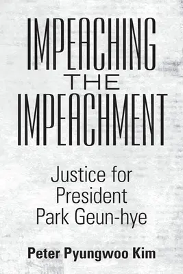 Obžaloba z obžaloby: Spravodlivosť pre prezidentku Park Geun-Hye - Impeaching the Impeachment: Justice for President Park Geun-Hye