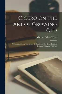 Cicero o umení starnúť; preklad a subjektívne hodnotenie eseje s názvom Katón Starší o starobe - Cicero on the Art of Growing Old; a Translation and Subjective Evaluation of the Essay Entitled Cato the Elder on Old Age