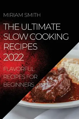The Ultimate Slow Cooking Recipes 2022: Flavorful Recipes for Beginners (Dokonalé recepty na pomalé varenie 2022: Chutné recepty pre začiatočníkov) - The Ultimate Slow Cooking Recipes 2022: Flavorful Recipes for Beginners