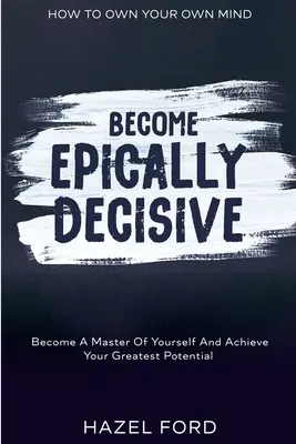 Ako vlastniť svoju myseľ: Staňte sa epicky rozhodnými - staňte sa pánom seba samých a dosiahnite svoj najväčší potenciál - How To Own Your Own Mind: Become Epically Decisive - Become A Master Of Yourself And Achieve Your Greatest Potential