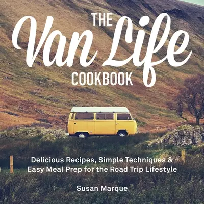 Kuchárska kniha Van Life: Knižka na cesty: Chutné recepty, jednoduché postupy a jednoduchá príprava jedál pre životný štýl na cestách - The Van Life Cookbook: Delicious Recipes, Simple Techniques and Easy Meal Prep for the Road Trip Lifestyle