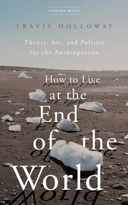 Ako žiť na konci sveta: Teória, umenie a politika pre antropocén - How to Live at the End of the World: Theory, Art, and Politics for the Anthropocene