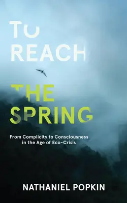 Dosiahnuť prameň: Od spoluzodpovednosti k vedomiu vo veku ekologickej krízy - To Reach the Spring: From Complicity to Consciousness in the Age of Eco-Crisis