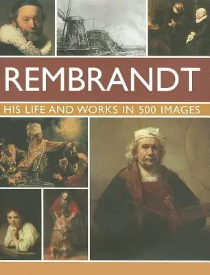 Rembrandt: Jeho život a diela v 500 obrazoch: Štúdia o umelcovi, jeho živote a súvislostiach s 500 obrazmi a galériou 300 jeho najikonickejších diel - Rembrandt: His Lisfe & Works in 500 Images: A Study of the Artist, His Life and Context, with 500 Images, and a Gallery Showing 300 of His Most Iconic