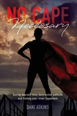 Nie je potrebný plášť: Zachráňte sa pred deštruktívnymi vzorcami a nájdite svojho vnútorného superhrdinu - No Cape Necessary: Saving yourself from destructive patterns and finding your inner Superhero