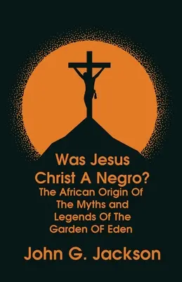 Bol Ježiš Kristus černoch? a Africký pôvod mýtov a legiend o rajskej záhrade Paperback - Was Jesus Christ a Negro? and The African Origin of the Myths & Legends of the Garden of Eden Paperback