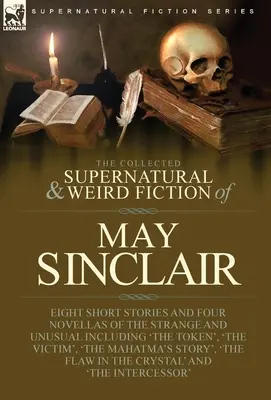 The Collected Supernatural and Weird Fiction of May Sinclair: Osem poviedok a štyri novely o zvláštnom a nezvyčajnom vrátane „The Token“, - The Collected Supernatural and Weird Fiction of May Sinclair: Eight Short Stories and Four Novellas of the Strange and Unusual Including 'The Token',
