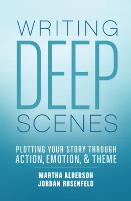 Písanie hlbokých scén: Vydajte sa cestou dejových scén: Zápletka príbehu prostredníctvom akcie, emócií a témy - Writing Deep Scenes: Plotting Your Story Through Action, Emotion, and Theme