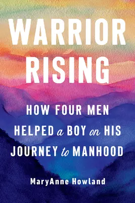 Bojovník povstáva: Ako štyria muži pomohli chlapcovi na ceste k mužnosti - Warrior Rising: How Four Men Helped a Boy on His Journey to Manhood