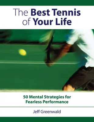 Najlepší tenis vášho života: 50 mentálnych stratégií pre nebojácny výkon - The Best Tennis of Your Life: 50 Mental Strategies for Fearless Performance