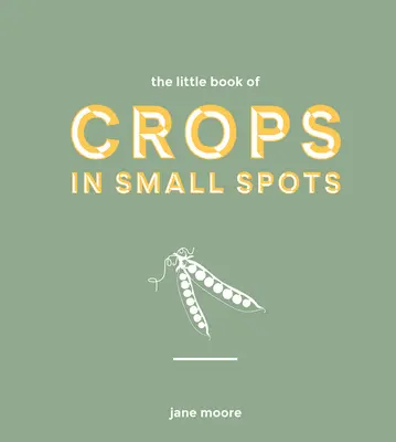 Malá kniha o pestovaní plodín na malých plochách: Moderný sprievodca pestovaním ovocia a zeleniny - The Little Book of Crops in Small Spots: A Modern Guide to Growing Fruit and Veg