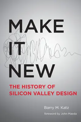 Make It New: A History of Silicon Valley Design: A History of Silicon Valley Design - Make It New: A History of Silicon Valley Design