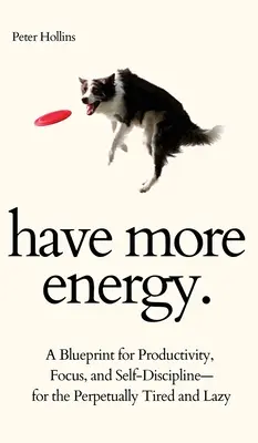 Majte viac energie. Návod na produktivitu, sústredenie a sebadisciplínu pre večne unavených a lenivých - Have More Energy. A Blueprint for Productivity, Focus, and Self-Discipline-for the Perpetually Tired and Lazy