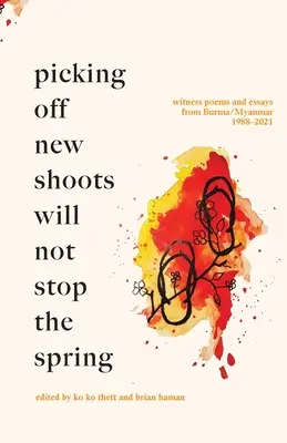 Odtrhávanie nových výhonkov jar nezastaví: Básne a eseje svedkov z Barmy/Mjanmarska (1988-2021) - Picking off new shoots will not stop the spring: Witness Poems and Essays from Burma/Myanmar (1988-2021)