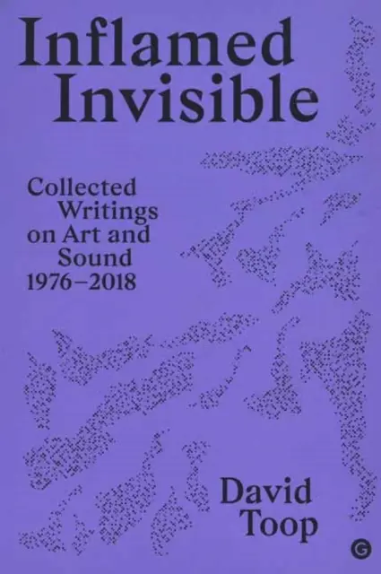 Zapálené neviditeľné: Zborník textov o umení a zvuku, 1976-2018 - Inflamed Invisible: Collected Writings on Art and Sound, 1976-2018