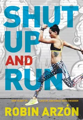 Sklapni a bež: Ako sa postaviť, zošnurovať sa a potiť sa so šviháckou dravosťou - Shut Up and Run: How to Get Up, Lace Up, and Sweat with Swagger