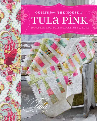 Quilts from the House of Tula Pink: 20 textilných projektov na výrobu, používanie a lásku - Quilts from the House of Tula Pink: 20 Fabric Projects to Make, Use and Love