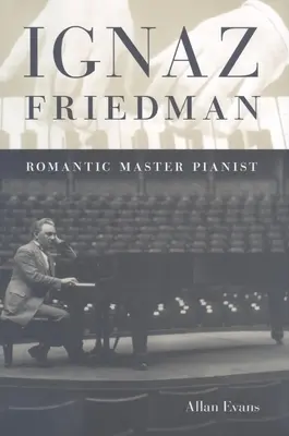 Ignác Friedman: Friedman: romantický majster klavirista - Ignaz Friedman: Romantic Master Pianist
