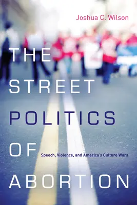 The Street Politics of Abortion: Reč, násilie a americké kultúrne vojny - The Street Politics of Abortion: Speech, Violence, and America's Culture Wars