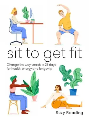Sit to Get Fit: Zmeniť spôsob sedenia za 28 dní pre zdravie, energiu a dlhovekosť - Sit to Get Fit: Change the Way You Sit in 28 Days for Health, Energy and Longevity