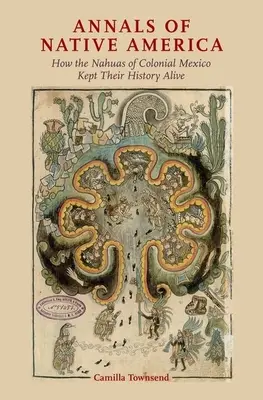 Anály pôvodných obyvateľov Ameriky: Ako si Nahuovia z koloniálneho Mexika zachovali svoju históriu - Annals of Native America: How the Nahuas of Colonial Mexico Kept Their History Alive