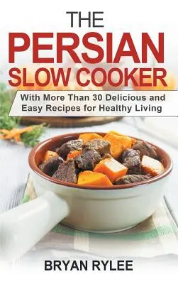 Perzský pomalý varič: S viac ako 30 chutnými a jednoduchými receptami pre zdravý život - The Persian Slow Cooker: With More Than 30 Delicious and Easy Recipes for Healthy Living