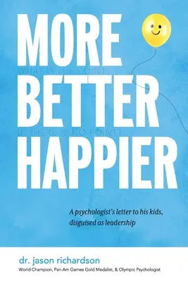 Viac Lepšie Šťastnejšie: List psychológa svojim deťom, ktorý sa skrýva pod názvom vedenie - More Better Happier: A psychologist's letter to his kids, disguised as leadership