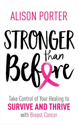 Silnejší ako predtým: Prevezmite zodpovednosť za svoje uzdravenie, aby ste prežili a prosperovali s rakovinou prsníka - Stronger Than Before: Take Charge of Your Healing to Survive and Thrive with Breast Cancer