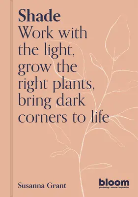 Odtieň: Práca so svetlom, pestovanie rastlín a kvetov, oživenie tmavých kútov - Shade: Work with the Light, Grow Plants and Flowers, Bring Dark Corners to Life