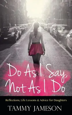 Robte, čo hovorím, nie čo robím: Dcéra: Úvahy, životné lekcie a rady pre dcéry - Do As I Say, Not As I Do: Reflections, Life Lessons, and Advice for Daughters