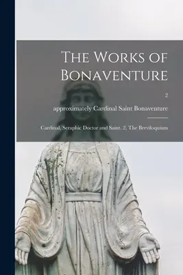 Bonaventúrove diela: Kardinál, serafínsky lekár a svätec. 2, Breviloquium; 2 - The Works of Bonaventure: Cardinal, Seraphic Doctor and Saint. 2, The Breviloquium; 2