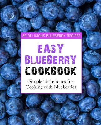 Jednoduchá čučoriedková kuchárka: Jednoduché techniky varenia s čučoriedkami (2. vydanie) - Easy Blueberry Cookbook: 50 Delicious Blueberry Recipes; Simple Techniques for Cooking with Blueberries (2nd Edition)