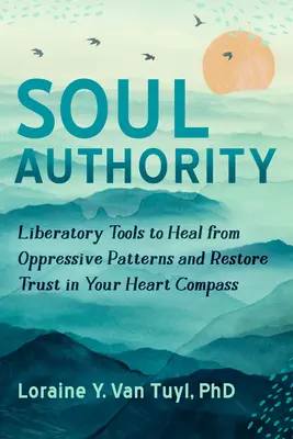 Autorita duše: Vydanie knihy: Oslobodzujúce nástroje na vyliečenie z utláčajúcich vzorcov a obnovenie dôvery v kompas vášho srdca - Soul Authority: Liberatory Tools to Heal from Oppressive Patterns and Restore Trust in Your Heart Compass