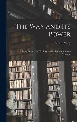 Cesta a jej moc: štúdia o Tao te ťingu a jeho mieste v čínskom myslení - The Way and Its Power: a Study of the Tao Tê Ching and Its Place in Chinese Thought
