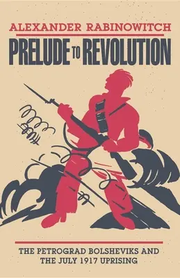 Predohra k revolúcii: Petrohradskí boľševici a povstanie v júli 1917 - Prelude to Revolution: The Petrograd Bolsheviks and the July 1917 Uprising