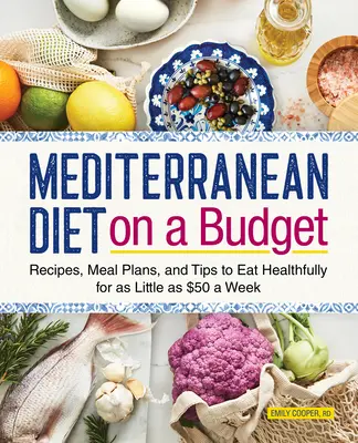Stredomorská diéta s nízkym rozpočtom: USD týždenne: recepty, plány jedál a tipy, ako sa zdravo stravovať už za 50 USD týždenne - Mediterranean Diet on a Budget: Recipes, Meal Plans, and Tips to Eat Healthfully for as Little as $50 a Week