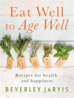 Dobre sa najedzte, aby ste dobre zostarli - Recepty pre zdravie a šťastie - Eat Well to Age Well - Recipes for health and happiness