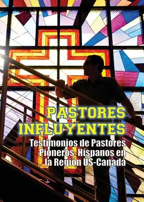 Pastores Influyentes: Svedectvá hispánskych pastierov v období USA-Kanada (Testimonios de Pastores Pioneros Hispanos en la Regin USA-Canad) - Pastores Influyentes: Testimonios de Pastores Pioneros Hispanos en la Regin USA-Canad