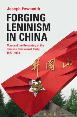 Kovanie leninizmu v Číne: Mao a pretvorenie čínskej komunistickej strany v rokoch 1927 - 1934 - Forging Leninism in China: Mao and the Remaking of the Chinese Communist Party, 1927-1934